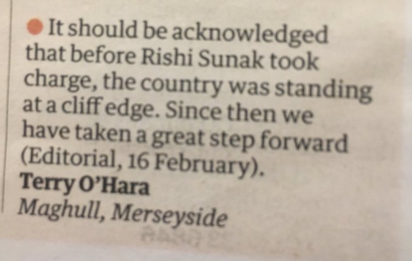 It should be acknowledged that before Rishi Sunak took charge, the country was standing at a cliff edge. Since then we have taken a great step forward (Editorial, 16 February), 
Terry O’Hara Maghull, Merseyside 